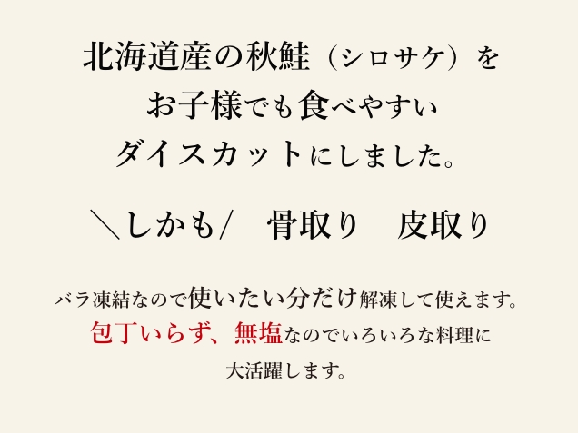 北海道産の秋鮭（シロサケ）をお子様でも食べやすいダイスカットにしました。